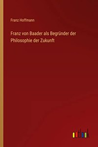 Franz von Baader als Begründer der Philosophie der Zukunft