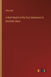 Brief Sketch of the First Settlement of Deerfield, Mass.