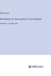 Woodstock; Or, the Cavalier, In Two Volumes