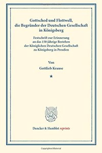 Gottsched Und Flottwell, Die Begrunder Der Deutschen Gesellschaft in Konigsberg