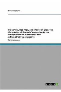 Blueprints, Red Tape, and Shades of Gray. The Chromatics of Romania's accession to the European Union in economic and administrative perspective