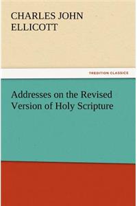 Addresses on the Revised Version of Holy Scripture