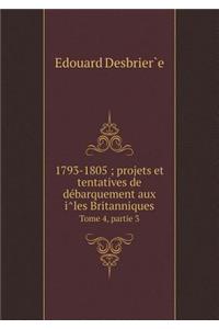 1793-1805; projets et tentatives de débarquement aux îles Britanniques Tome 4, partie 3