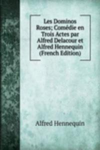 Les Dominos Roses; Comedie en Trois Actes par Alfred Delacour et Alfred Hennequin (French Edition)