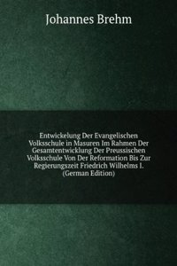 Entwickelung Der Evangelischen Volksschule in Masuren Im Rahmen Der Gesamtentwicklung Der Preussischen Volksschule Von Der Reformation Bis Zur Regierungszeit Friedrich Wilhelms I. (German Edition)