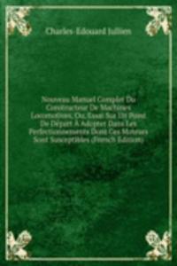 Nouveau Manuel Complet Du Constructeur De Machines Locomotives, Ou, Essai Sur Un Point De Depart A Adopter Dans Les Perfectionnements Dont Ces Moteurs Sont Susceptibles (French Edition)