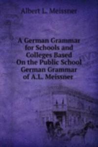 German Grammar for Schools and Colleges Based On the Public School German Grammar of A.L. Meissner .