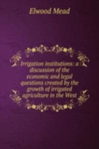 Irrigation institutions: a discussion of the economic and legal questions created by the growth of irrigated agriculture in the West