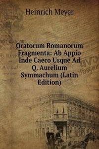 Oratorum Romanorum Fragmenta: Ab Appio Inde Caeco Usque Ad Q. Aurelium Symmachum (Latin Edition)