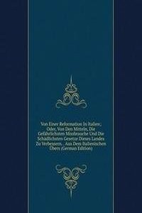 Von Einer Reformation In Italien; Oder, Von Den Mitteln, Die Gefahrlichsten Missbrauche Und Die Schadlichsten Gesetze Dieses Landes Zu Verbessern. . Aus Dem Italienischen Ubers (German Edition)