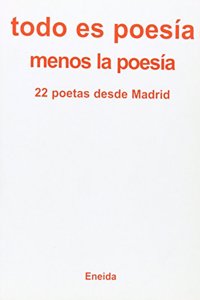 Todo Es Poesia Menos Las Poesia: 22 Poetas Desde Madrid