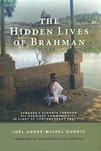 The Hidden Lives of Brahman: Sankara`s Vedanta through his Upanisad Commentaries, in Light of Contemporary Practice