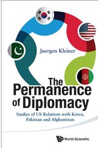 Permanence Of Diplomacy, The: Studies Of Us Relations With Korea, Pakistan And Afghanistan