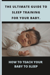 Ultimate Guide to Sleep Training for Your Baby