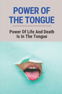 Power Of The Tongue: Power Of Life And Death Is In The Tongue: The Importance Of Choosing Our Words Mindfully