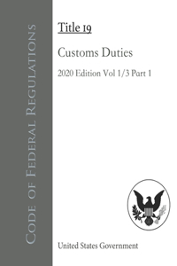 Code of Federal Regulations Title 19 Customs Duties 2020 Edition Volume 1/3 Part 1