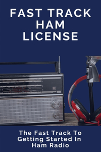 Fast Track Ham License: The Fast Track To Getting Started In Ham Radio: Ham Radio Study Guide