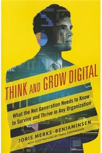 Think and Grow Digital: What the Net Generation Needs to Know to Survive and Thrive in Any Organization