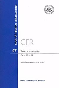 Code of Federal Regulations, Title 47, Telecommunication, PT. 70-79, Revised as of October 1, 2016