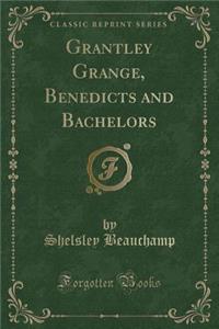 Grantley Grange, Benedicts and Bachelors (Classic Reprint)
