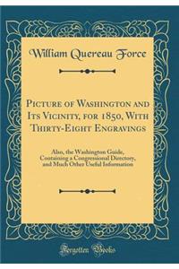 Picture of Washington and Its Vicinity, for 1850, With Thirty-Eight Engravings: Also, the Washington Guide, Containing a Congressional Directory, and Much Other Useful Information (Classic Reprint)
