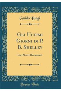 Gli Ultimi Giorni Di P. B. Shelley: Con Nuovi Documenti (Classic Reprint)