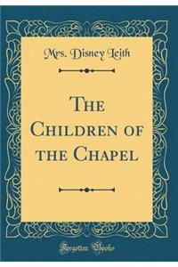 The Children of the Chapel (Classic Reprint)