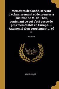 Memoires de Condé, servant d'éclarcissement et de preuves à l'histoire de M. de Thou, contenant ce qui s'est passé de plus mémorable en Europe. ... Augmenté d'un supplement ... of 6; Volume 4