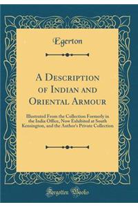 A Description of Indian and Oriental Armour: Illustrated from the Collection Formerly in the India Office, Now Exhibited at South Kensington, and the Author's Private Collection (Classic Reprint)