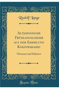 Altjapanische Frühlingslieder aus der Sammlung Kokinwakashu: Übersetzt und Erläutert (Classic Reprint)