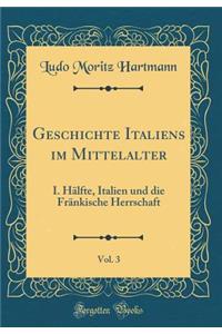 Geschichte Italiens Im Mittelalter, Vol. 3: I. Hï¿½lfte, Italien Und Die Frï¿½nkische Herrschaft (Classic Reprint)