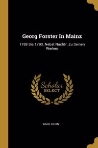 Georg Forster In Mainz: 1788 Bis 1793. Nebst Nachtr. Zu Seinen Werken