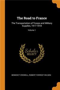 The Road to France: The Transportation of Troops and Military Supplies, 1917-1918; Volume 1
