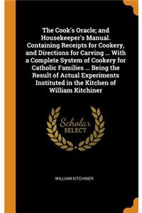 The Cook's Oracle; And Housekeeper's Manual. Containing Receipts for Cookery, and Directions for Carving ... with a Complete System of Cookery for Catholic Families ... Being the Result of Actual Experiments Instituted in the Kitchen of William Kit