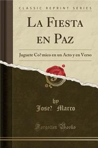 La Fiesta En Paz: Juguete CÃ³mico En Un Acto y En Verso (Classic Reprint)
