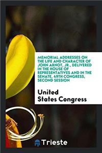 Memorial Addresses on the Life and Character of John Arnot, Jr., Delivered in the House of Representatives and in the Senate, 49th Congress, Second Session