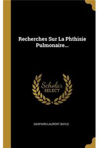 Recherches Sur La Phthisie Pulmonaire...