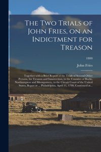 Two Trials of John Fries, on an Indictment for Treason