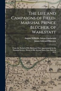 The Life and Campaigns of Field-Marshal Prince Blücher, of Wahlstatt