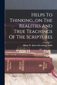 Helps To Thinking...on The Realities And True Teachings Of The Scriptures