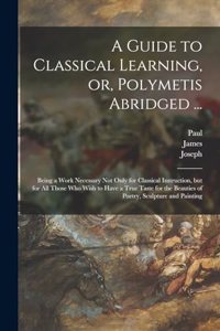 Guide to Classical Learning, or, Polymetis Abridged ...