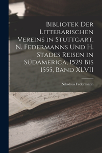 Bibliotek der Litterarischen Vereins in Stuttgart. N. Federmanns und H. Stades Reisen in Südamerica, 1529 Bis 1555, Band XLVII