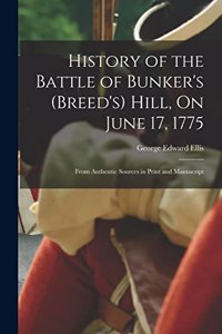 History of the Battle of Bunker's (Breed's) Hill, On June 17, 1775: From Authentic Sources in Print and Manuscript