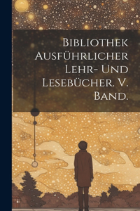 Bibliothek ausführlicher Lehr- und Lesebücher. V. Band.