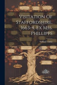 Visitation Of Staffordshire, 1663-4, Ex Mss. Phillipps