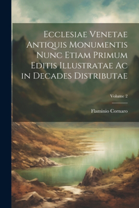 Ecclesiae Venetae Antiquis Monumentis Nunc Etiam Primum Editis Illustratae Ac in Decades Distributae; Volume 2