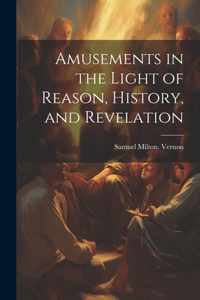 Amusements in the Light of Reason, History, and Revelation