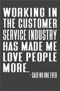 Working In The Customer Service Industry Has Made Me Love People More. - Said No One Ever