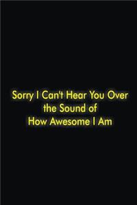 Sorry I Can't Hear You Over the Sound of How Awesome I Am