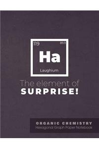 HA The element of surprise ! ORGANIC CHEMISTRY Hexagonal Graph Paper Notebook